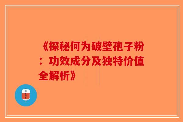 《探秘何为破壁孢子粉：功效成分及独特价值全解析》-第1张图片-破壁灵芝孢子粉研究指南