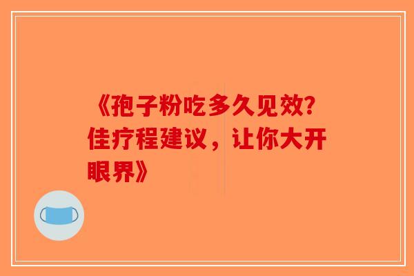 《孢子粉吃多久见效？佳疗程建议，让你大开眼界》-第1张图片-破壁灵芝孢子粉研究指南