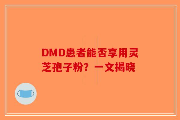 DMD患者能否享用灵芝孢子粉？一文揭晓-第1张图片-破壁灵芝孢子粉研究指南