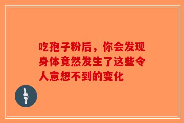 吃孢子粉后，你会发现身体竟然发生了这些令人意想不到的变化-第1张图片-破壁灵芝孢子粉研究指南