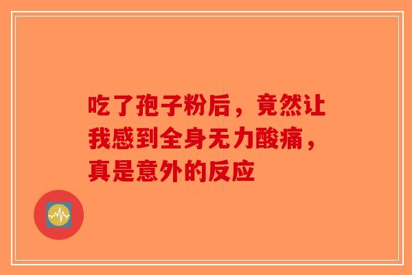吃了孢子粉后，竟然让我感到全身无力酸痛，真是意外的反应-第1张图片-破壁灵芝孢子粉研究指南