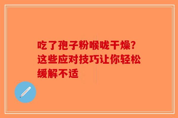吃了孢子粉喉咙干燥？这些应对技巧让你轻松缓解不适-第1张图片-破壁灵芝孢子粉研究指南