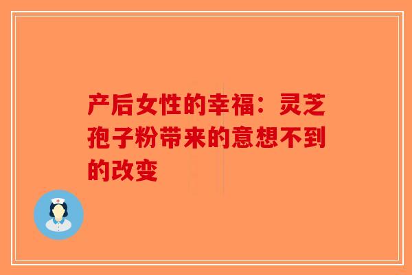 产后女性的幸福：灵芝孢子粉带来的意想不到的改变-第1张图片-破壁灵芝孢子粉研究指南
