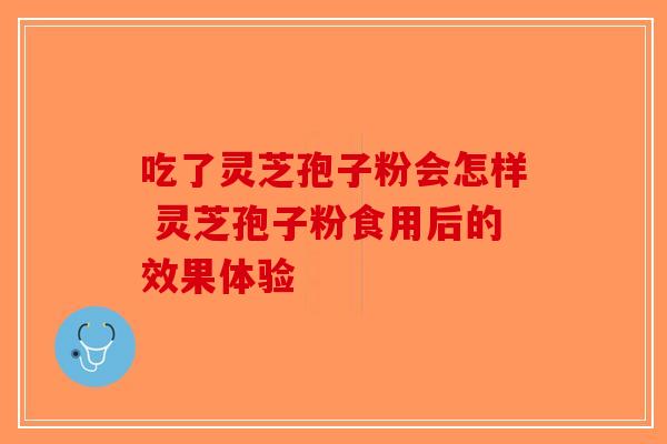 吃了灵芝孢子粉会怎样 灵芝孢子粉食用后的效果体验-第1张图片-破壁灵芝孢子粉研究指南