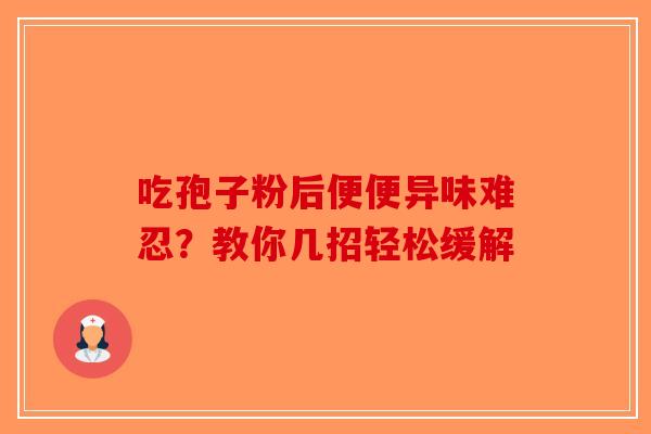 吃孢子粉后便便异味难忍？教你几招轻松缓解-第1张图片-破壁灵芝孢子粉研究指南