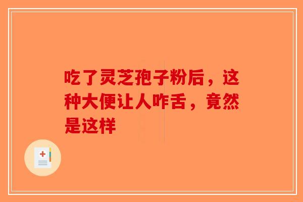 吃了灵芝孢子粉后，这种大便让人咋舌，竟然是这样-第1张图片-破壁灵芝孢子粉研究指南