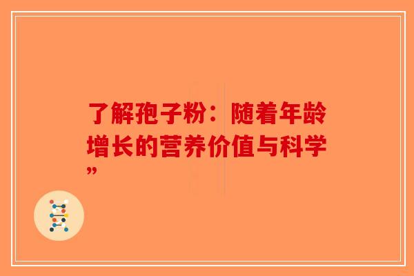 了解孢子粉:随着年龄增长的营养价值与科学”-第1张图片-破壁灵芝孢子粉研究指南 了解孢子粉:随着年龄增长的营养价值与科学”-第1张图片-破壁灵芝孢子粉研究指南