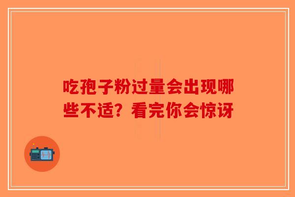 吃孢子粉过量会出现哪些不适?看完你会惊讶-第1张图片-破壁灵芝孢子粉研究指南 吃孢子粉过量会出现哪些不适?看完你会惊讶-第1张图片-破壁灵芝孢子粉研究指南