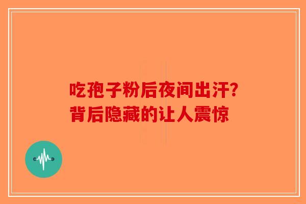 吃孢子粉后夜间出汗？背后隐藏的让人震惊-第1张图片-破壁灵芝孢子粉研究指南