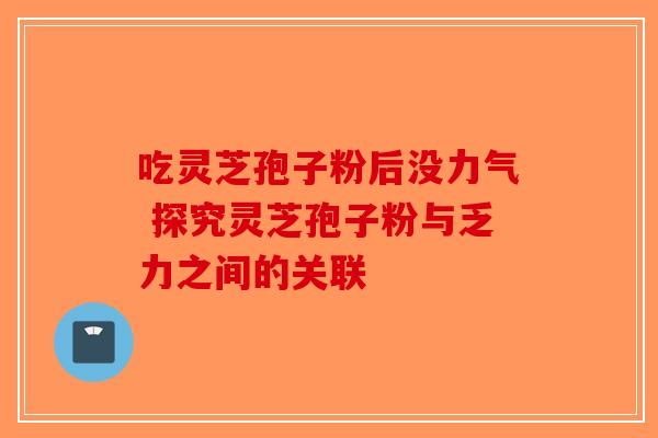 吃灵芝孢子粉后没力气 探究灵芝孢子粉与乏力之间的关联-第1张图片-破壁灵芝孢子粉研究指南