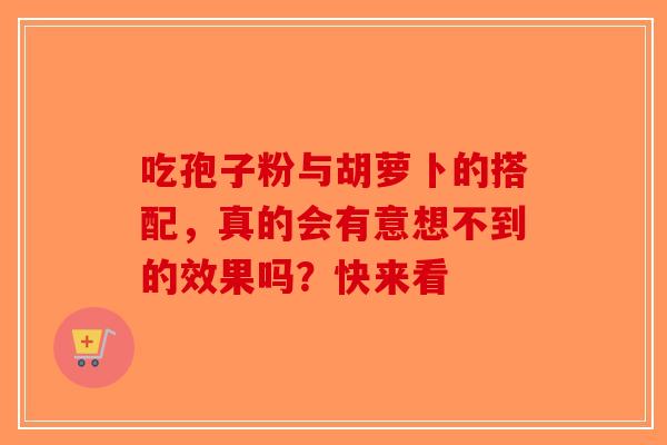 吃孢子粉与胡萝卜的搭配，真的会有意想不到的效果吗？快来看-第1张图片-破壁灵芝孢子粉研究指南