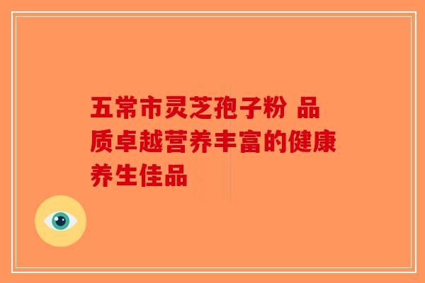 五常市灵芝孢子粉 品质卓越营养丰富的健康养生佳品-第1张图片-破壁灵芝孢子粉研究指南