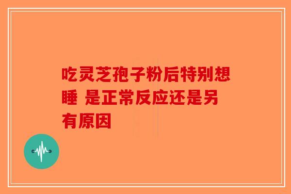 吃灵芝孢子粉后特别想睡 是正常反应还是另有原因-第1张图片-破壁灵芝孢子粉研究指南 吃灵芝孢子粉后特别想睡 是正常反应还是另有原因-第1张图片-破壁灵芝孢子粉研究指南