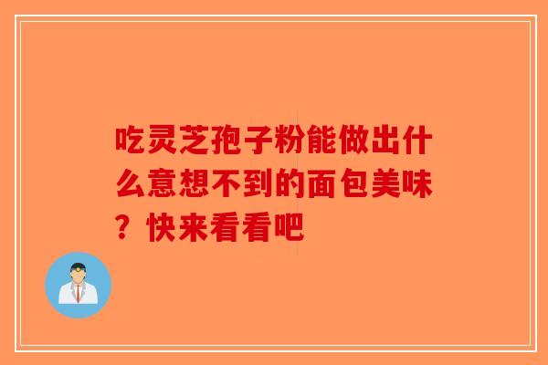 吃灵芝孢子粉能做出什么意想不到的面包美味?快来看看吧-第1张图片-破壁灵芝孢子粉研究指南 吃灵芝孢子粉能做出什么意想不到的面包美味?快来看看吧-第1张图片-破壁灵芝孢子粉研究指南