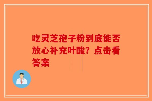 吃灵芝孢子粉到底能否放心补充叶酸？点击看答案-第1张图片-破壁灵芝孢子粉研究指南
