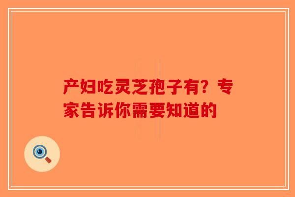 产妇吃灵芝孢子有?专家告诉你需要知道的-第1张图片-破壁灵芝孢子粉研究指南 产妇吃灵芝孢子有?专家告诉你需要知道的-第1张图片-破壁灵芝孢子粉研究指南