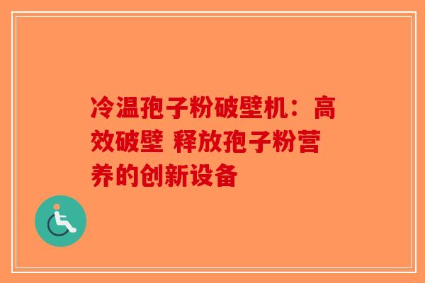 冷温孢子粉破壁机:高效破壁 释放孢子粉营养的创新设备-第1张图片-破壁灵芝孢子粉研究指南 冷温孢子粉破壁机:高效破壁 释放孢子粉营养的创新设备-第1张图片-破壁灵芝孢子粉研究指南