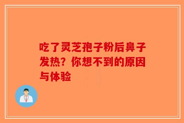 吃了灵芝孢子粉后鼻子发热?你想不到的原因与体验-第1张图片-破壁灵芝孢子粉研究指南 吃了灵芝孢子粉后鼻子发热?你想不到的原因与体验-第1张图片-破壁灵芝孢子粉研究指南
