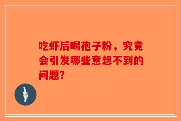 吃虾后喝孢子粉，究竟会引发哪些意想不到的问题？-第1张图片-破壁灵芝孢子粉研究指南