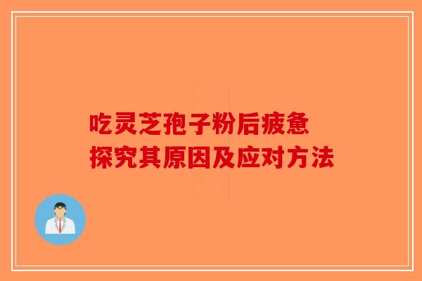 吃灵芝孢子粉后疲惫 探究其原因及应对方法-第1张图片-破壁灵芝孢子粉研究指南