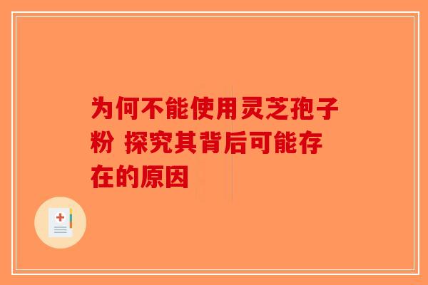 为何不能使用灵芝孢子粉 探究其背后可能存在的原因-第1张图片-破壁灵芝孢子粉研究指南