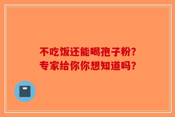不吃饭还能喝孢子粉?专家给你你想知道吗?-第1张图片-破壁灵芝孢子粉研究指南 不吃饭还能喝孢子粉?专家给你你想知道吗?-第1张图片-破壁灵芝孢子粉研究指南