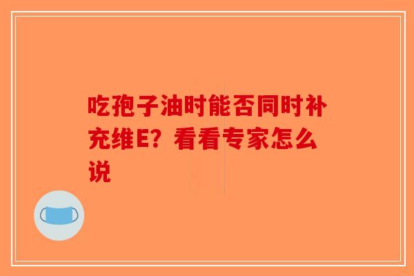 吃孢子油时能否同时补充维E?看看专家怎么说-第1张图片-破壁灵芝孢子粉研究指南 吃孢子油时能否同时补充维E?看看专家怎么说-第1张图片-破壁灵芝孢子粉研究指南