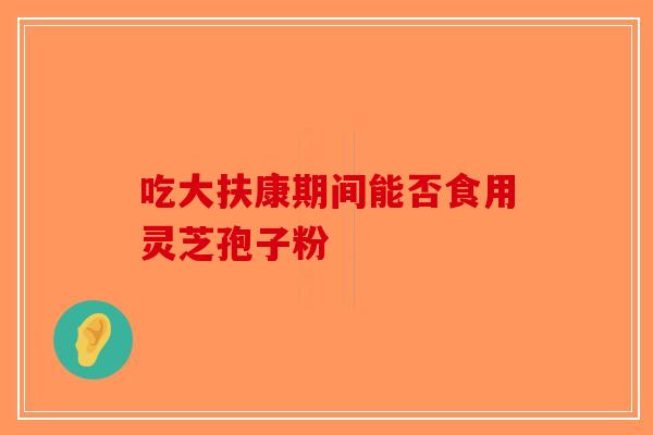 吃大扶康期间能否食用灵芝孢子粉-第1张图片-破壁灵芝孢子粉研究指南 吃大扶康期间能否食用灵芝孢子粉-第1张图片-破壁灵芝孢子粉研究指南
