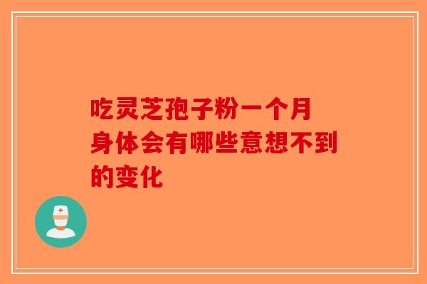 吃灵芝孢子粉一个月 身体会有哪些意想不到的变化-第1张图片-破壁灵芝孢子粉研究指南 吃灵芝孢子粉一个月 身体会有哪些意想不到的变化-第1张图片-破壁灵芝孢子粉研究指南