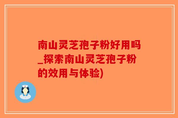 南山灵芝孢子粉好用吗_探索南山灵芝孢子粉的效用与体验)-第1张图片-破壁灵芝孢子粉研究指南 南山灵芝孢子粉好用吗_探索南山灵芝孢子粉的效用与体验)-第1张图片-破壁灵芝孢子粉研究指南
