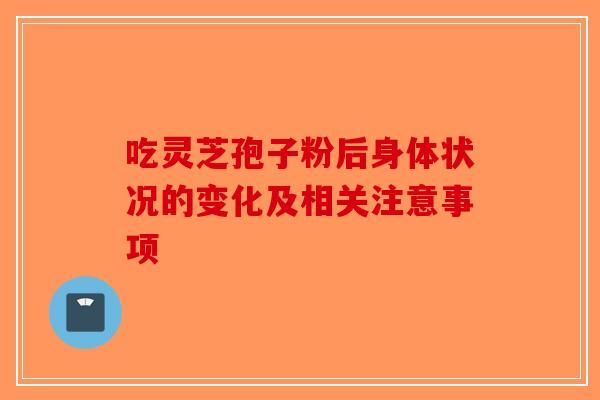 吃灵芝孢子粉后身体状况的变化及相关注意事项-第1张图片-破壁灵芝孢子粉研究指南