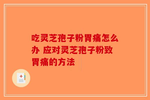 吃灵芝孢子粉胃痛怎么办 应对灵芝孢子粉致胃痛的方法-第1张图片-破壁灵芝孢子粉研究指南 吃灵芝孢子粉胃痛怎么办 应对灵芝孢子粉致胃痛的方法-第1张图片-破壁灵芝孢子粉研究指南