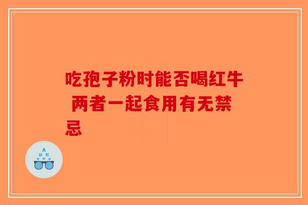 吃孢子粉时能否喝红牛 两者一起食用有无禁忌-第1张图片-破壁灵芝孢子粉研究指南