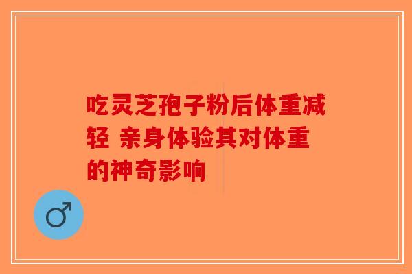 吃灵芝孢子粉后体重减轻 亲身体验其对体重的神奇影响-第1张图片-破壁灵芝孢子粉研究指南