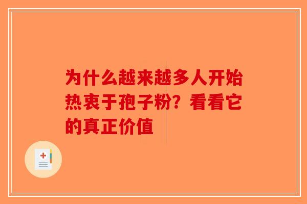 为什么越来越多人开始热衷于孢子粉？看看它的真正价值-第1张图片-破壁灵芝孢子粉研究指南