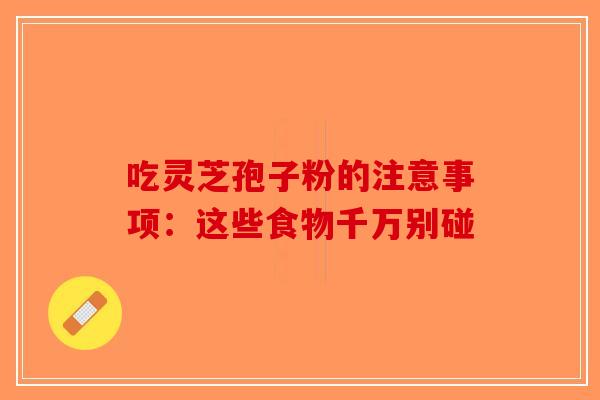 吃灵芝孢子粉的注意事项：这些食物千万别碰-第1张图片-破壁灵芝孢子粉研究指南