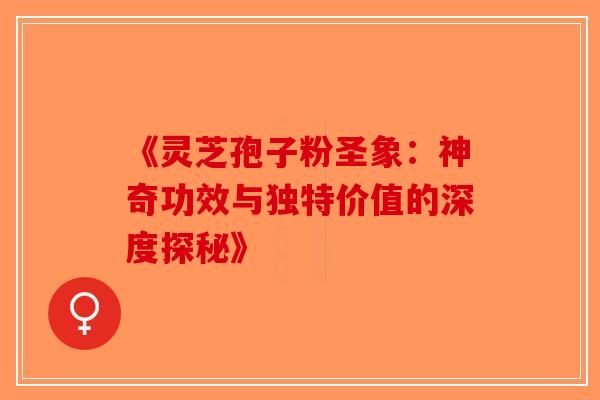 《灵芝孢子粉圣象:神奇功效与独特价值的深度探秘》-第1张图片-破壁灵芝孢子粉研究指南 《灵芝孢子粉圣象:神奇功效与独特价值的深度探秘》-第1张图片-破壁灵芝孢子粉研究指南
