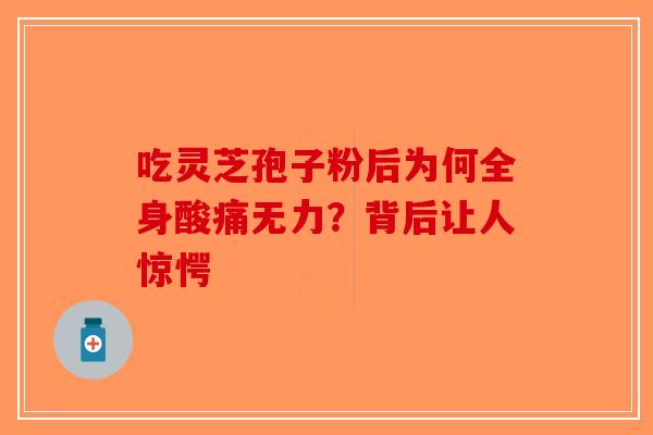 吃灵芝孢子粉后为何全身酸痛无力？背后让人惊愕-第1张图片-破壁灵芝孢子粉研究指南