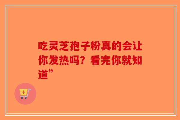 吃灵芝孢子粉真的会让你发热吗?看完你就知道”-第1张图片-破壁灵芝孢子粉研究指南 吃灵芝孢子粉真的会让你发热吗?看完你就知道”-第1张图片-破壁灵芝孢子粉研究指南