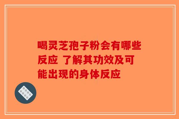 喝灵芝孢子粉会有哪些反应 了解其功效及可能出现的身体反应-第1张图片-破壁灵芝孢子粉研究指南