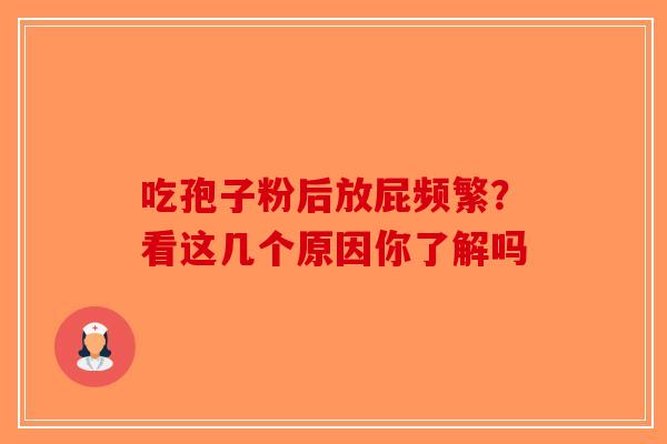 吃孢子粉后放屁频繁？看这几个原因你了解吗-第1张图片-破壁灵芝孢子粉研究指南