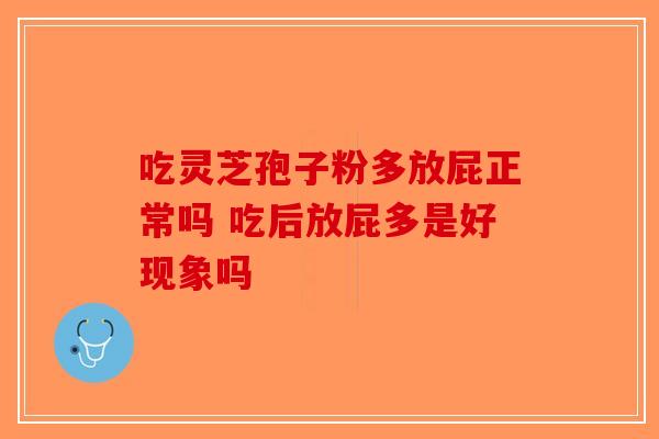 吃灵芝孢子粉多放屁正常吗 吃后放屁多是好现象吗-第1张图片-破壁灵芝孢子粉研究指南 吃灵芝孢子粉多放屁正常吗 吃后放屁多是好现象吗-第1张图片-破壁灵芝孢子粉研究指南