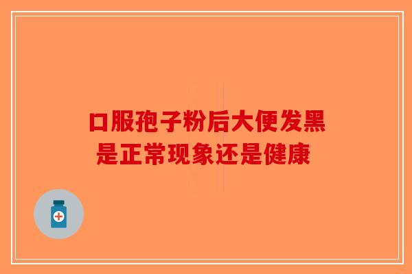 口服孢子粉后大便发黑 是正常现象还是健康-第1张图片-破壁灵芝孢子粉研究指南