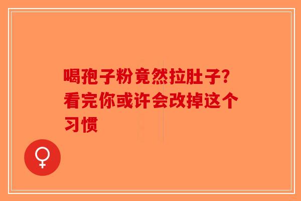 喝孢子粉竟然拉肚子？看完你或许会改掉这个习惯-第1张图片-破壁灵芝孢子粉研究指南