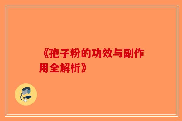 《孢子粉的功效与副作用全解析》-第1张图片-破壁灵芝孢子粉研究指南