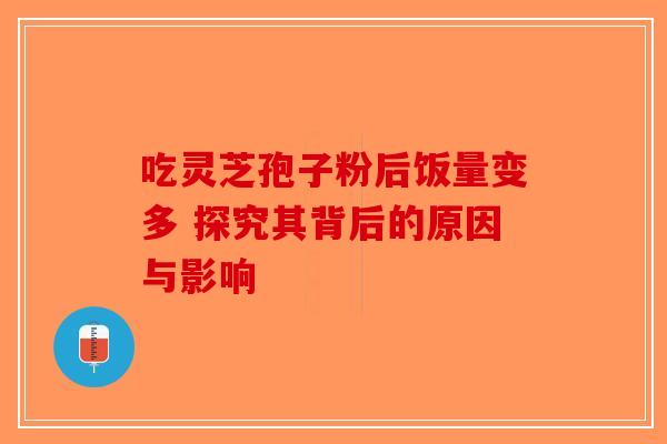 吃灵芝孢子粉后饭量变多 探究其背后的原因与影响-第1张图片-破壁灵芝孢子粉研究指南