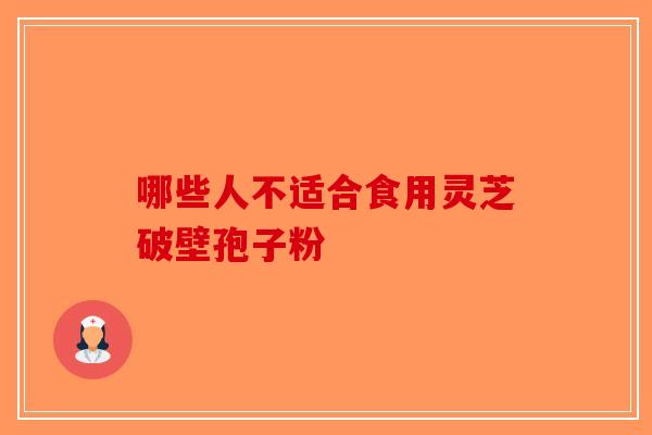 哪些人不适合食用灵芝破壁孢子粉-第1张图片-破壁灵芝孢子粉研究指南