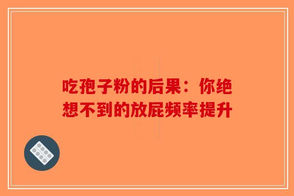 吃孢子粉的后果：你绝想不到的放屁频率提升-第1张图片-破壁灵芝孢子粉研究指南
