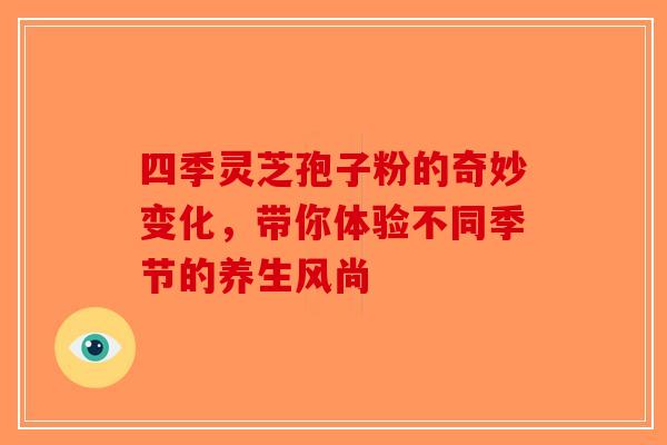 四季灵芝孢子粉的奇妙变化，带你体验不同季节的养生风尚-第1张图片-破壁灵芝孢子粉研究指南
