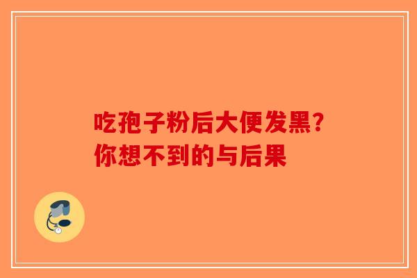 吃孢子粉后大便发黑？你想不到的与后果-第1张图片-破壁灵芝孢子粉研究指南